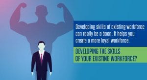 Developing the skills of your existing workforce?
