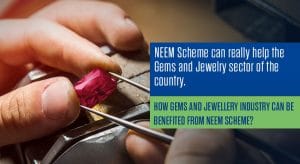 How gems and jewellery industry can be benefited from NEEM Scheme?